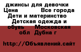 джинсы для девочки › Цена ­ 1 500 - Все города Дети и материнство » Детская одежда и обувь   . Московская обл.,Дубна г.